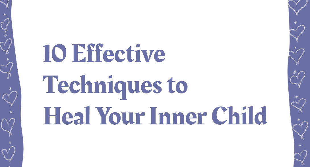 10 Effective Techniques to Heal Your Inner Child